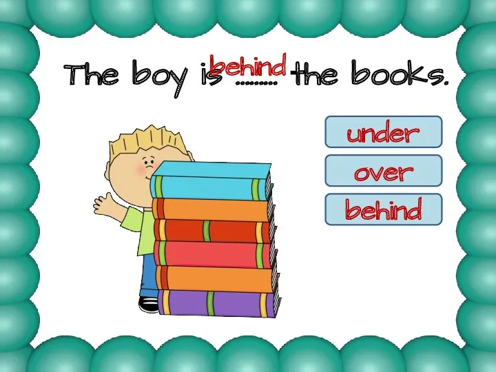 The boy is ……… the books. under over behind behind