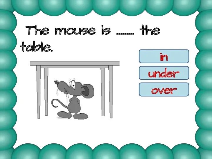 The mouse is ……… the table. in under over under