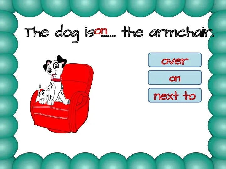 The dog is ……. the armchair. on over on next to