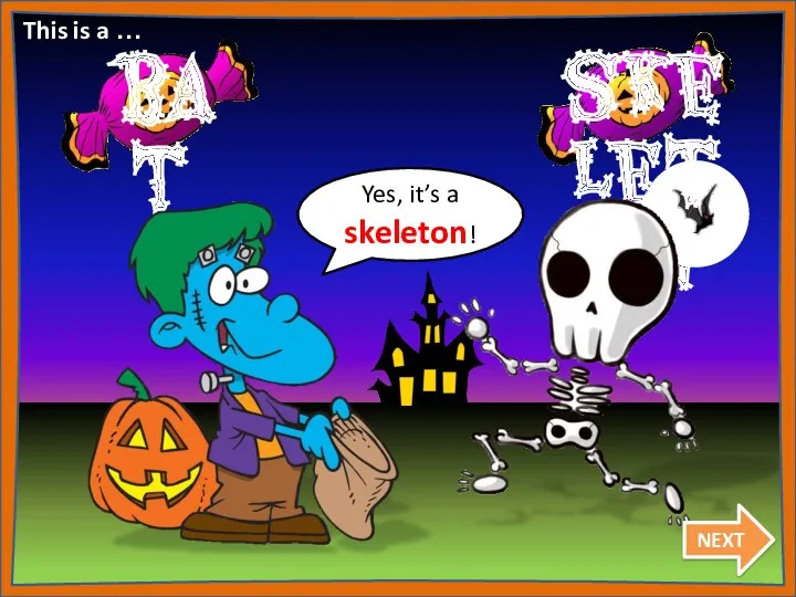 Yes, it’s a skeleton! This is a … NEXT