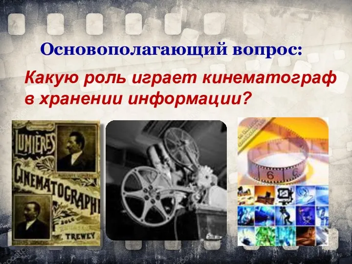 Основополагающий вопрос: Какую роль играет кинематограф в хранении информации?