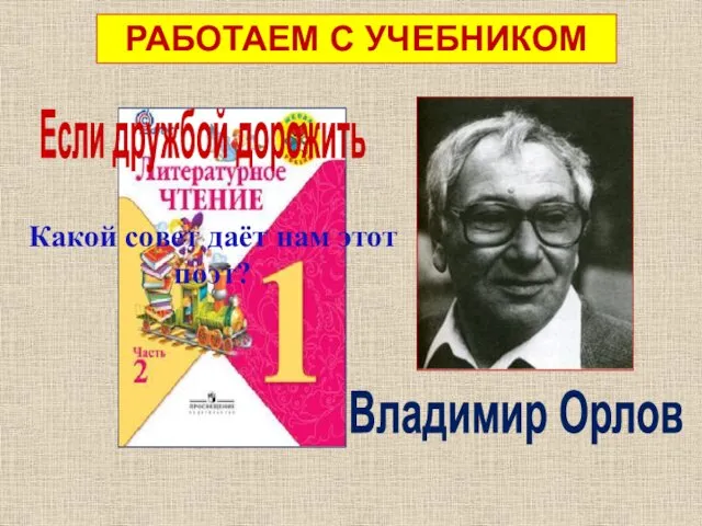 с. 38 РАБОТАЕМ С УЧЕБНИКОМ Если дружбой дорожить Владимир Орлов Какой совет даёт нам этот поэт?