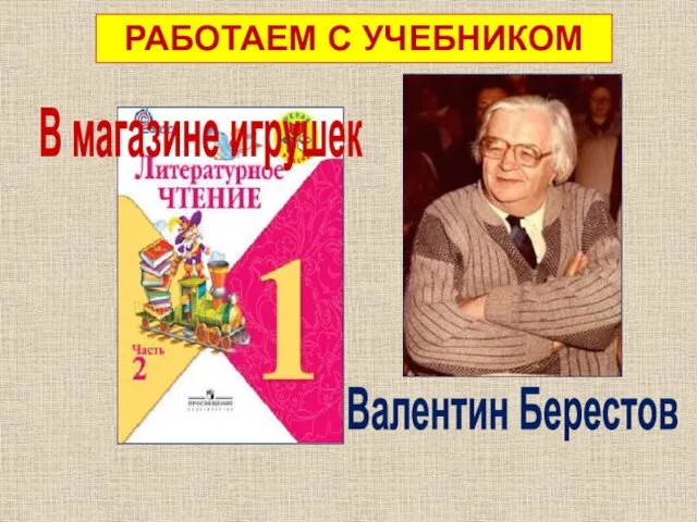 с. 38 РАБОТАЕМ С УЧЕБНИКОМ В магазине игрушек Валентин Берестов