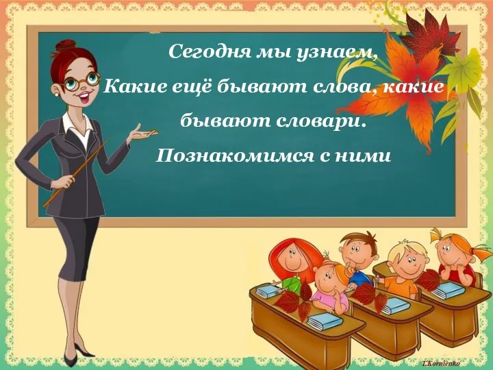 Сегодня мы узнаем, Какие ещё бывают слова, какие бывают словари. Познакомимся с ними