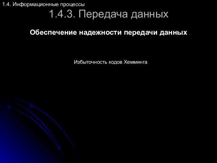 1.4.3. Передача данных Обеспечение надежности передачи данных 1.4. Информационные процессы Избыточность кодов Хемминга