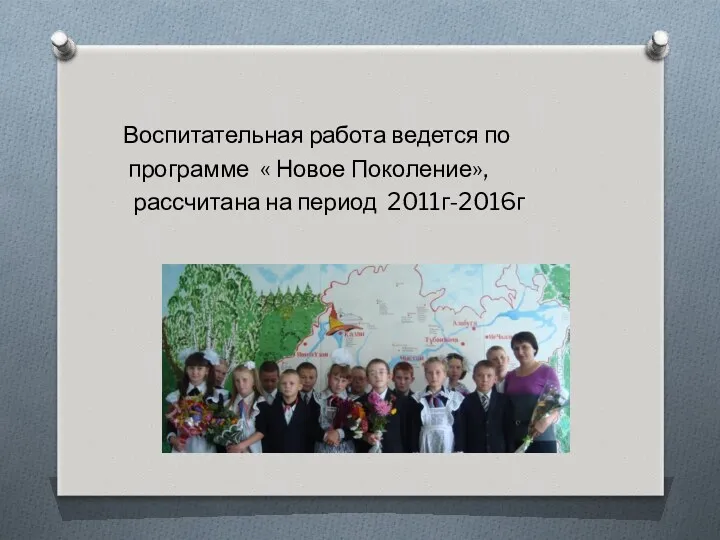 Воспитательная работа ведется по программе « Новое Поколение», рассчитана на период 2011г-2016г