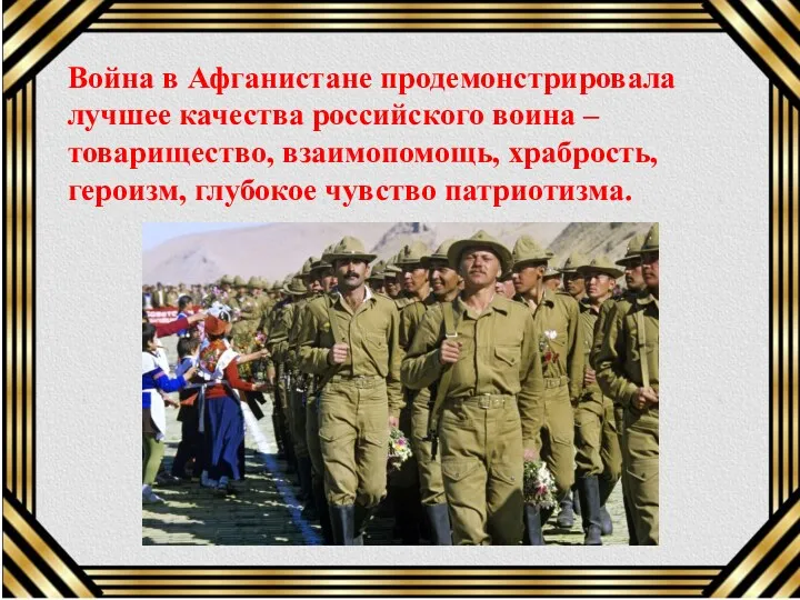 Война в Афганистане продемонстрировала лучшее качества российского воина – товарищество, взаимопомощь, храбрость, героизм, глубокое чувство патриотизма.