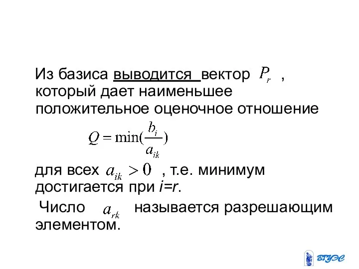 Из базиса выводится вектор , который дает наименьшее положительное оценочное отношение для всех