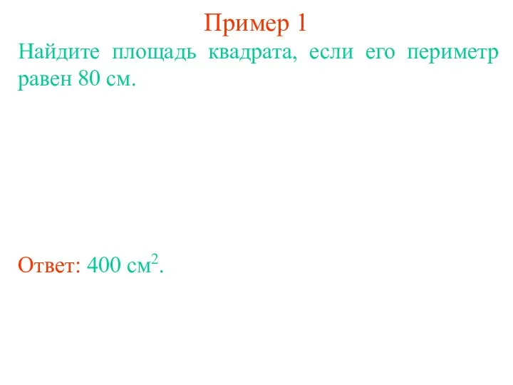 Пример 1 Найдите площадь квадрата, если его периметр равен 80 см. Ответ: 400 см2.