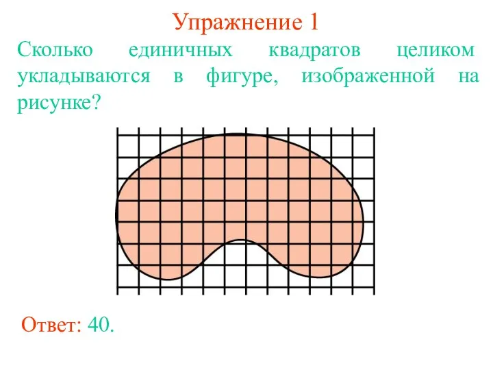 Упражнение 1 Сколько единичных квадратов целиком укладываются в фигуре, изображенной на рисунке? Ответ: 40.