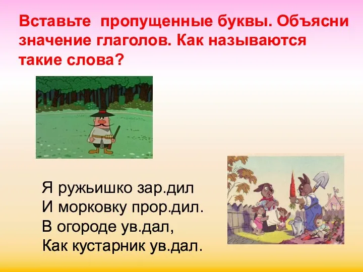 Я ружьишко зар.дил И морковку прор.дил. В огороде ув.дал, Как кустарник ув.дал. Вставьте