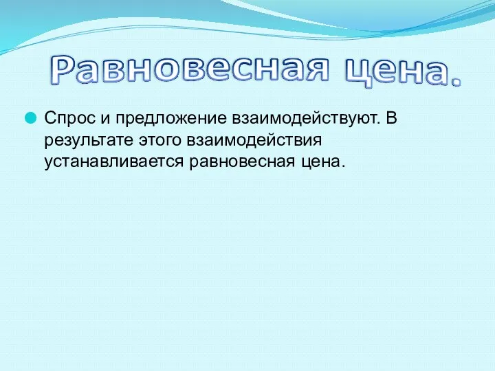 Спрос и предложение взаимодействуют. В результате этого взаимодействия устанавливается равновесная цена.