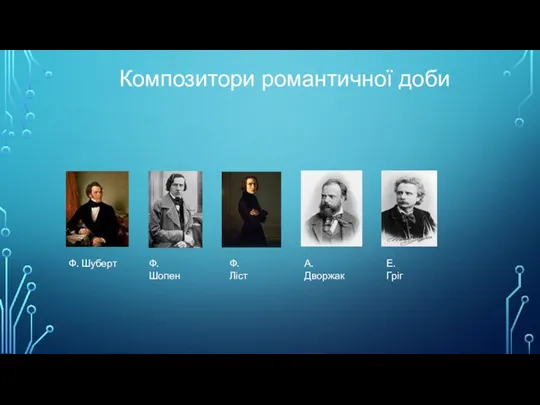 Композитори романтичної доби Ф. Шуберт Ф. Шопен Ф. Ліст А. Дворжак Е. Гріг