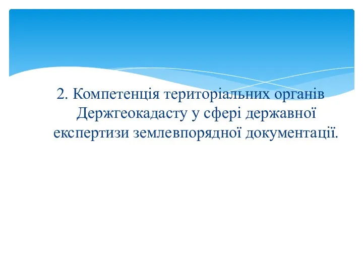 2. Компетенція територіальних органів Держгеокадасту у сфері державної експертизи землевпорядної документації.