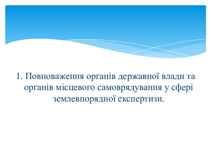 1. Повноваження органів державної влади та органів місцевого самоврядування у сфері землевпорядної експертизи.