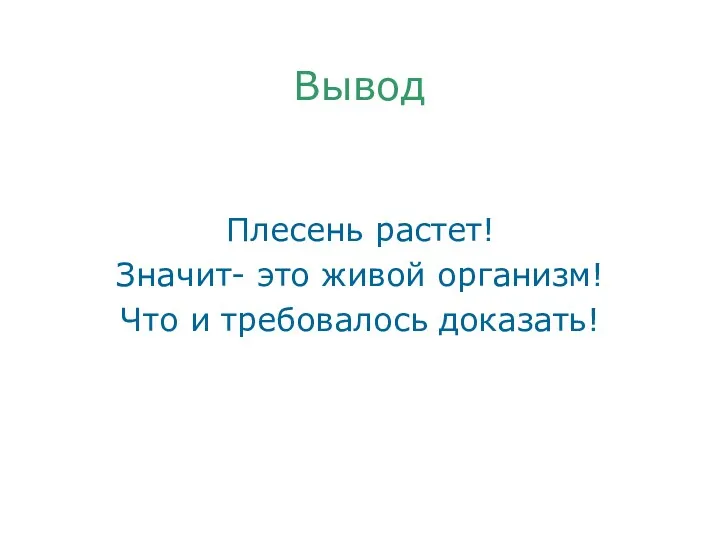 Вывод Плесень растет! Значит- это живой организм! Что и требовалось доказать!