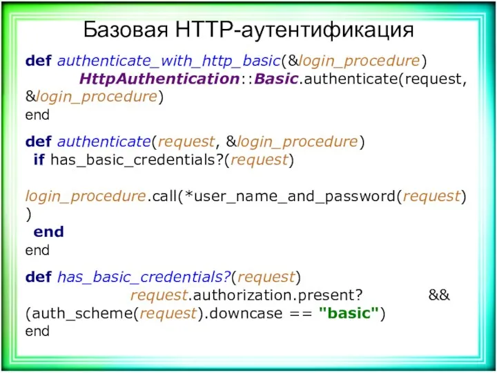 Базовая HTTP-аутентификация def authenticate_with_http_basic(&login_procedure) HttpAuthentication::Basic.authenticate(request, &login_procedure) end def authenticate(request, &login_procedure)