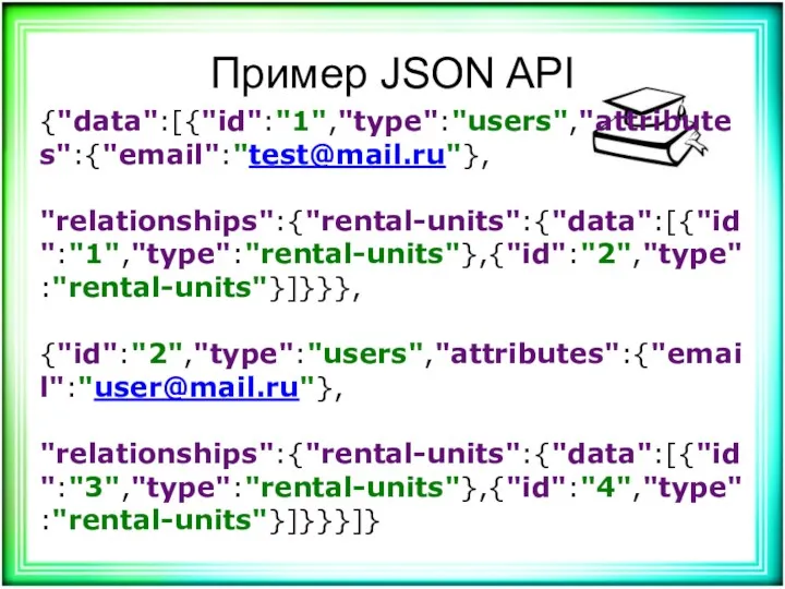 Пример JSON API {"data":[{"id":"1","type":"users","attributes":{"email":"test@mail.ru"}, "relationships":{"rental-units":{"data":[{"id":"1","type":"rental-units"},{"id":"2","type":"rental-units"}]}}}, {"id":"2","type":"users","attributes":{"email":"user@mail.ru"}, "relationships":{"rental-units":{"data":[{"id":"3","type":"rental-units"},{"id":"4","type":"rental-units"}]}}}]}