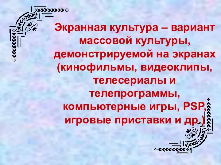 Экранная культура – вариант массовой культуры, демонстрируемой на экранах (кинофильмы,