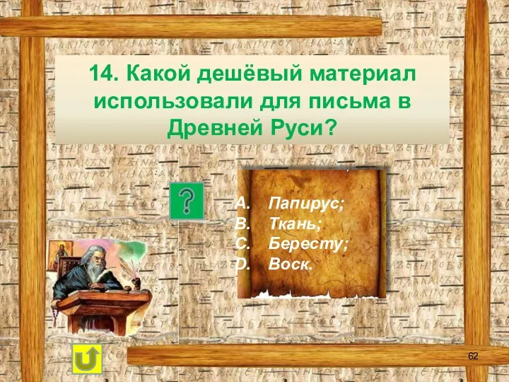 14. Какой дешёвый материал использовали для письма в Древней Руси? Папирус; Ткань; Бересту; Воск.