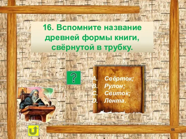 16. Вспомните название древней формы книги, свёрнутой в трубку. Свёрток; Рулон; Свиток; Лента.