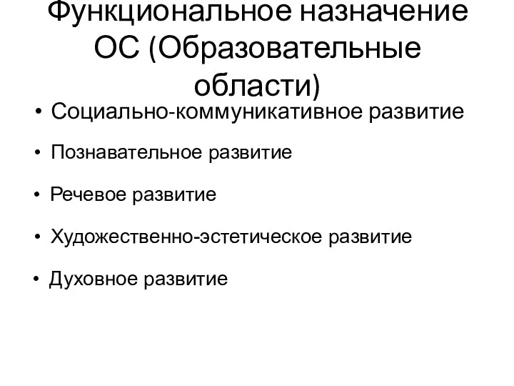 Функциональное назначение ОС (Образовательные области) Социально-коммуникативное развитие Познавательное развитие Речевое развитие Художественно-эстетическое развитие Духовное развитие