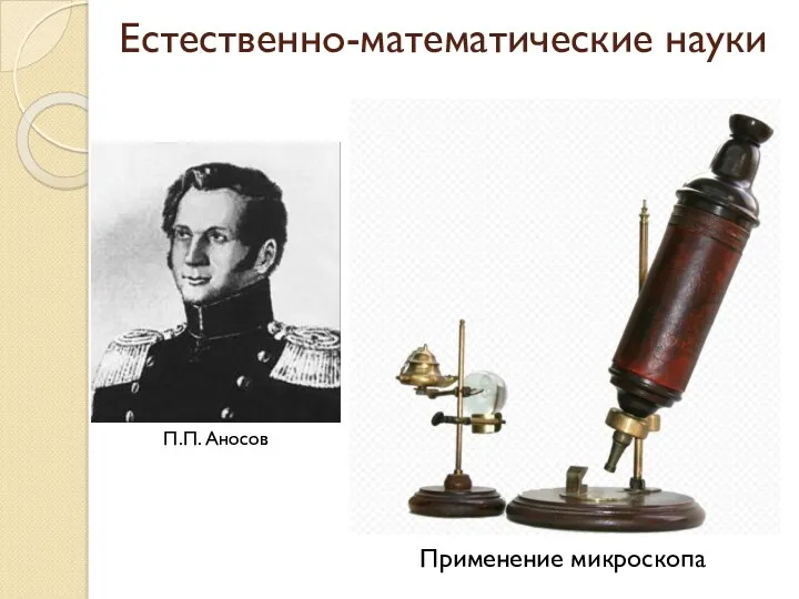 Естественно-математические науки П.П. Аносов Применение микроскопа