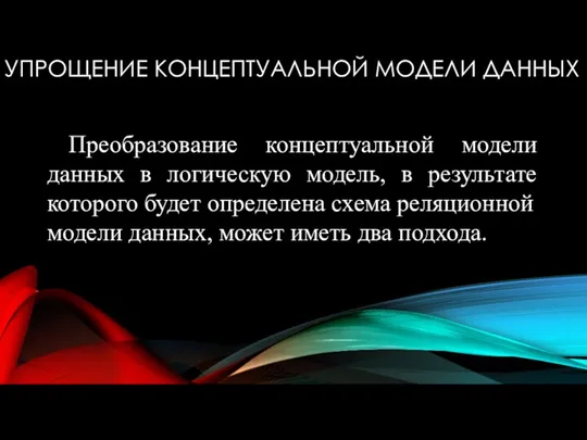 УПРОЩЕНИЕ КОНЦЕПТУАЛЬНОЙ МОДЕЛИ ДАННЫХ Преобразование концептуальной модели данных в логическую