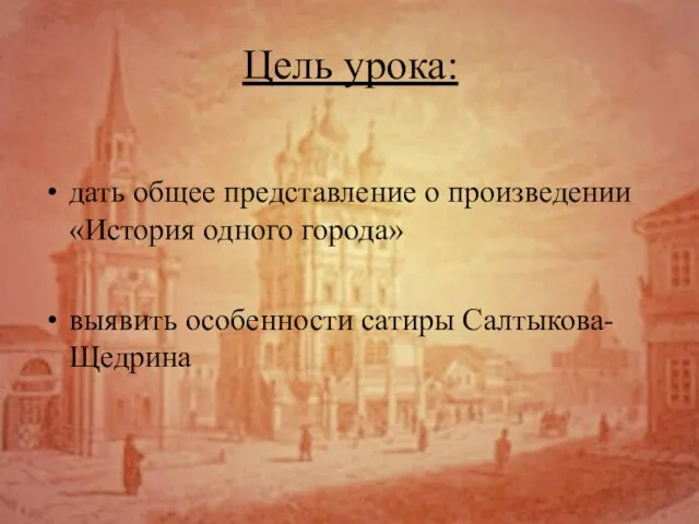 Цель урока: дать общее представление о произведении «История одного города» выявить особенности сатиры Салтыкова-Щедрина