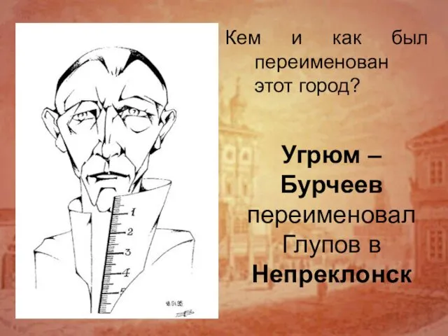 Угрюм – Бурчеев переименовал Глупов в Непреклонск Кем и как был переименован этот город?