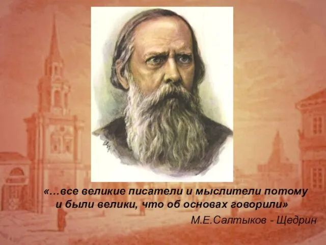 «…все великие писатели и мыслители потому и были велики, что об основах говорили» М.Е.Салтыков - Щедрин