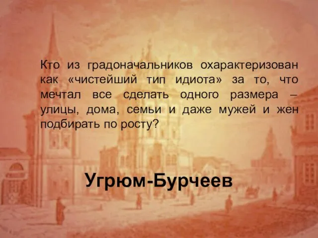 Угрюм-Бурчеев Кто из градоначальников охарактеризован как «чистейший тип идиота» за