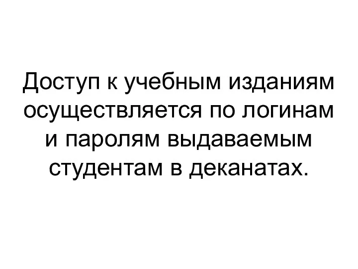 Доступ к учебным изданиям осуществляется по логинам и паролям выдаваемым студентам в деканатах.