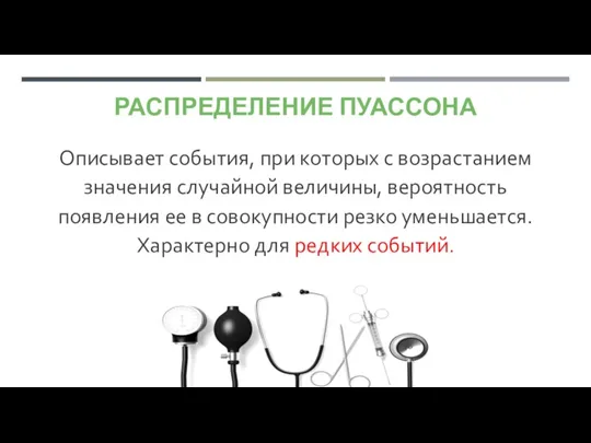 РАСПРЕДЕЛЕНИЕ ПУАССОНА Описывает события, при которых с возрастанием значения случайной величины, вероятность появления