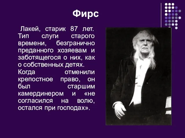 Фирс Лакей, старик 87 лет. Тип слуги старого времени, безгранично