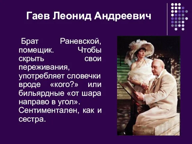 Гаев Леонид Андреевич Брат Раневской, помещик. Чтобы скрыть свои переживания,