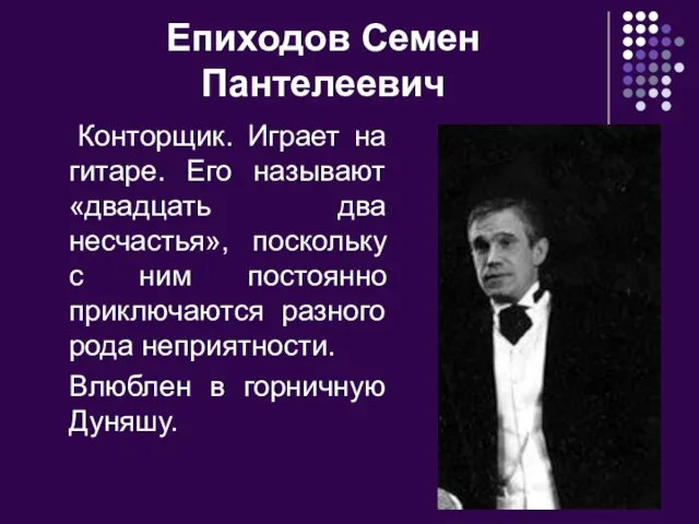 Епиходов Семен Пантелеевич Конторщик. Играет на гитаре. Его называют «двадцать