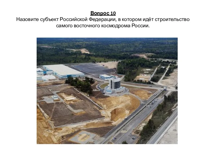 Вопрос 10 Назовите субъект Российской Федерации, в котором идёт строительство самого восточного космодрома России.