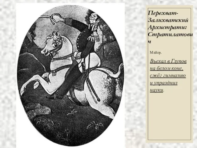 Перехват-Залихватский Архистратиг Стратилатович Майор. Въехал в Глупов на белом коне, сжёг гимназию и упразднил науки.