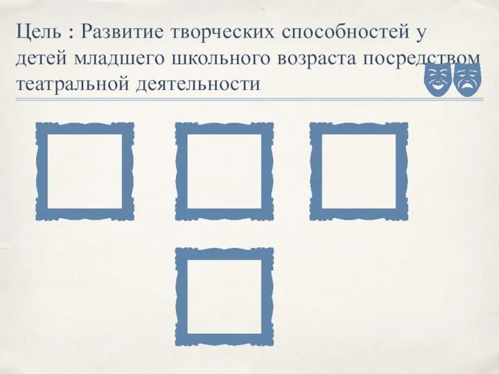 Цель : Развитие творческих способностей у детей младшего школьного возраста посредством театральной деятельности
