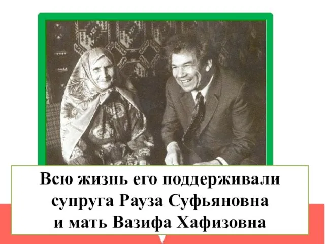 Всю жизнь его поддерживали супруга Рауза Суфьяновна и мать Вазифа Хафизовна