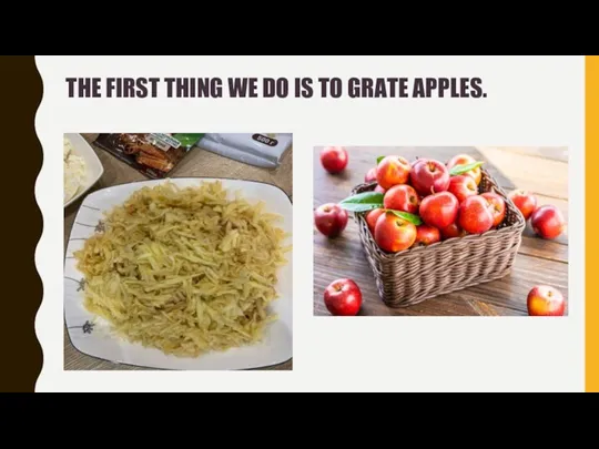 THE FIRST THING WE DO IS TO GRATE APPLES.