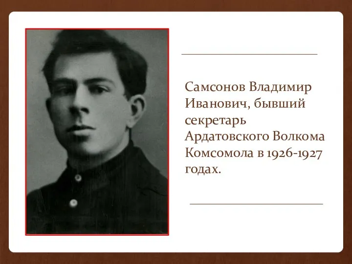 Самсонов Владимир Иванович, бывший секретарь Ардатовского Волкома Комсомола в 1926-1927 годах.