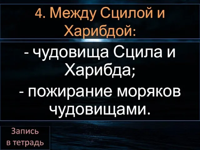 4. Между Сцилой и Харибдой: - чудовища Сцила и Харибда; - пожирание моряков чудовищами.