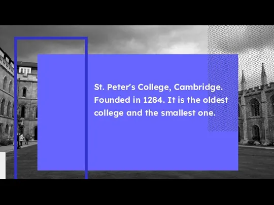 St. Peter's College, Cambridge. Founded in 1284. It is the oldest college and the smallest one.