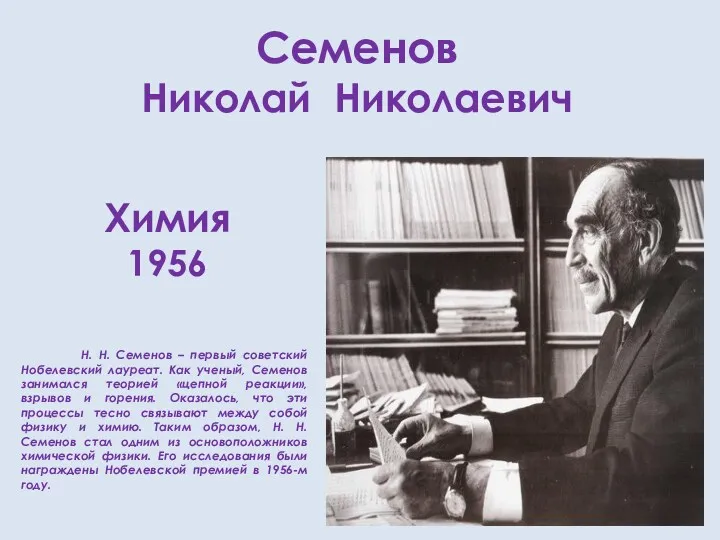 Семенов Николай Николаевич Химия 1956 Н. Н. Семенов – первый советский Нобелевский лауреат.