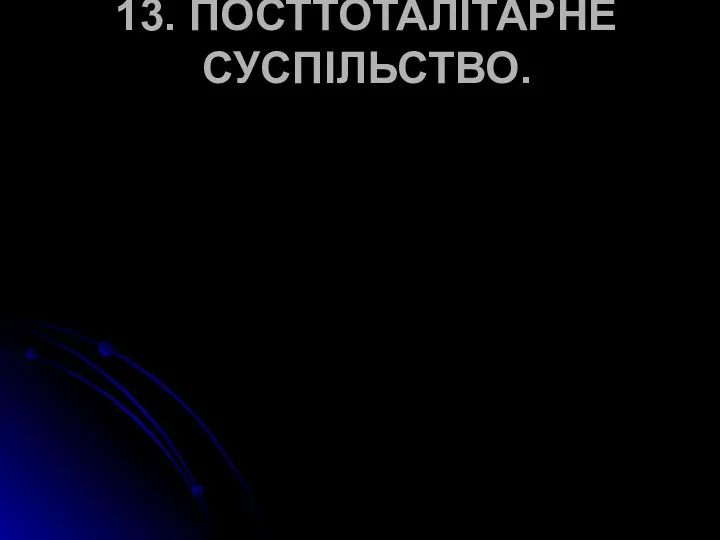 13. ПОСТТОТАЛІТАРНЕ СУСПІЛЬСТВО.