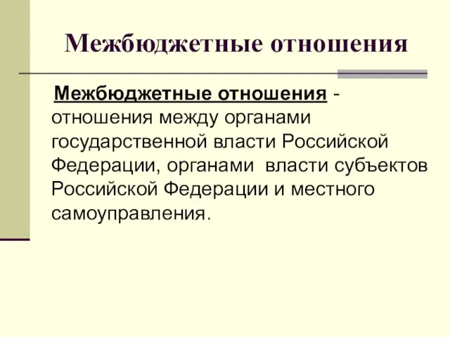 Межбюджетные отношения Межбюджетные отношения - отношения между органами государственной власти Российской Федерации, органами