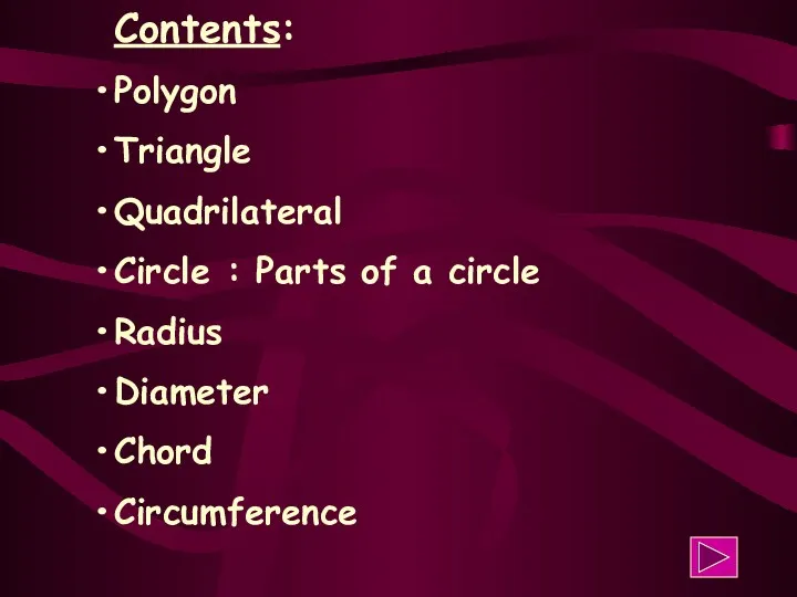 Contents: Polygon Triangle Quadrilateral Circle : Parts of a circle Radius Diameter Chord Circumference