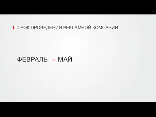 СРОК ПРОВЕДЕНИЯ РЕКЛАМНОЙ КОМПАНИИ ФЕВРАЛЬ – МАЙ